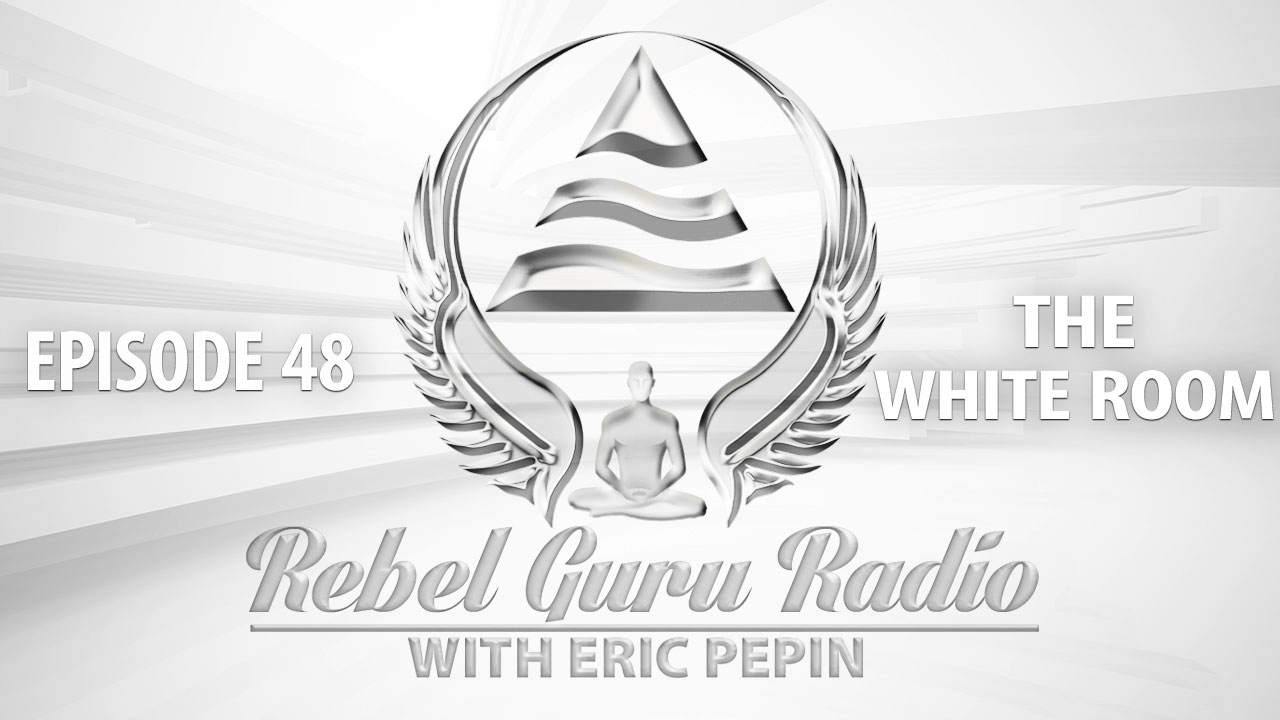 Rebel Guru Radio with Eric Pepin Episode 48 The White Room